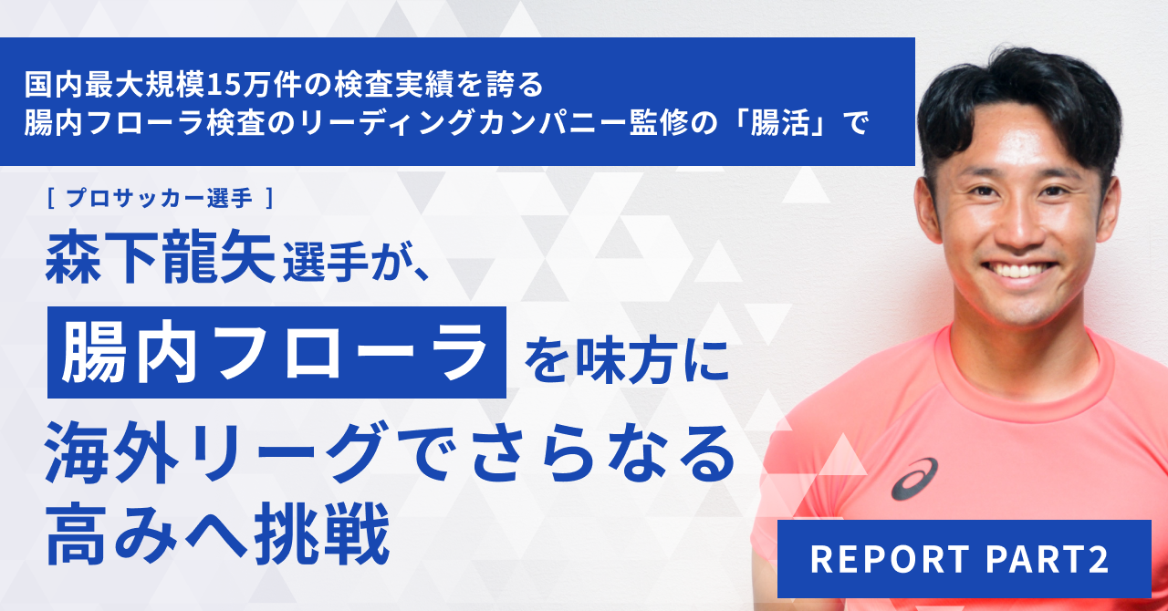 国内最大規模15万件の検査実績を誇る、腸内フローラ検査のリーディングカンパニー監修の「腸活」で、プロサッカー選手、森下 龍矢選手が腸内フローラを味方に海外リーグでさらなる高みへ挑戦