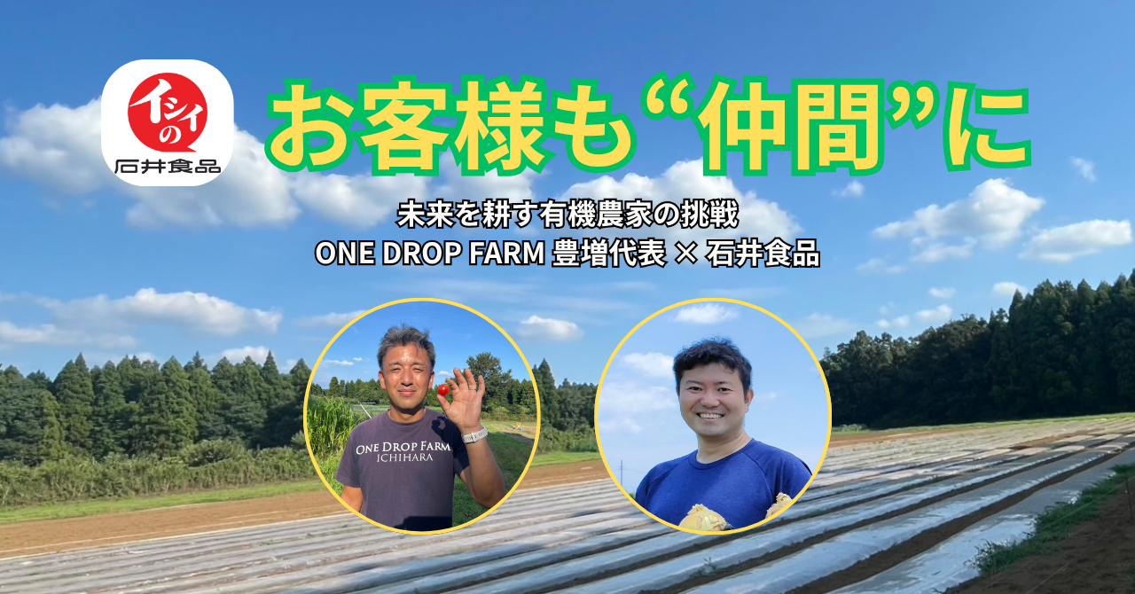 お客様も“仲間”に。未来を耕す有機農家の挑戦 ― ONE DROP FARM 豊増代表 × 石井食品