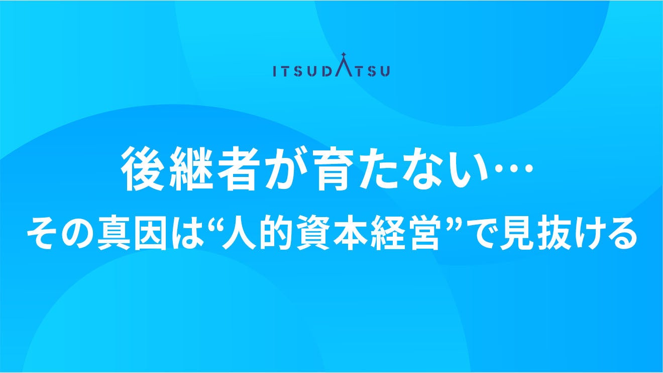 後継者が育たない…その真因は“人的資本経営”で見抜ける