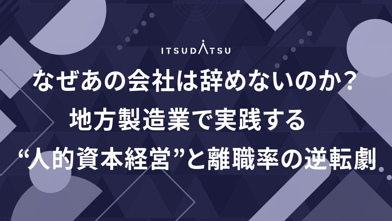 なぜあの会社は辞めないのか？地方製造業で実践する“人的資本経営”と離職率の逆転劇