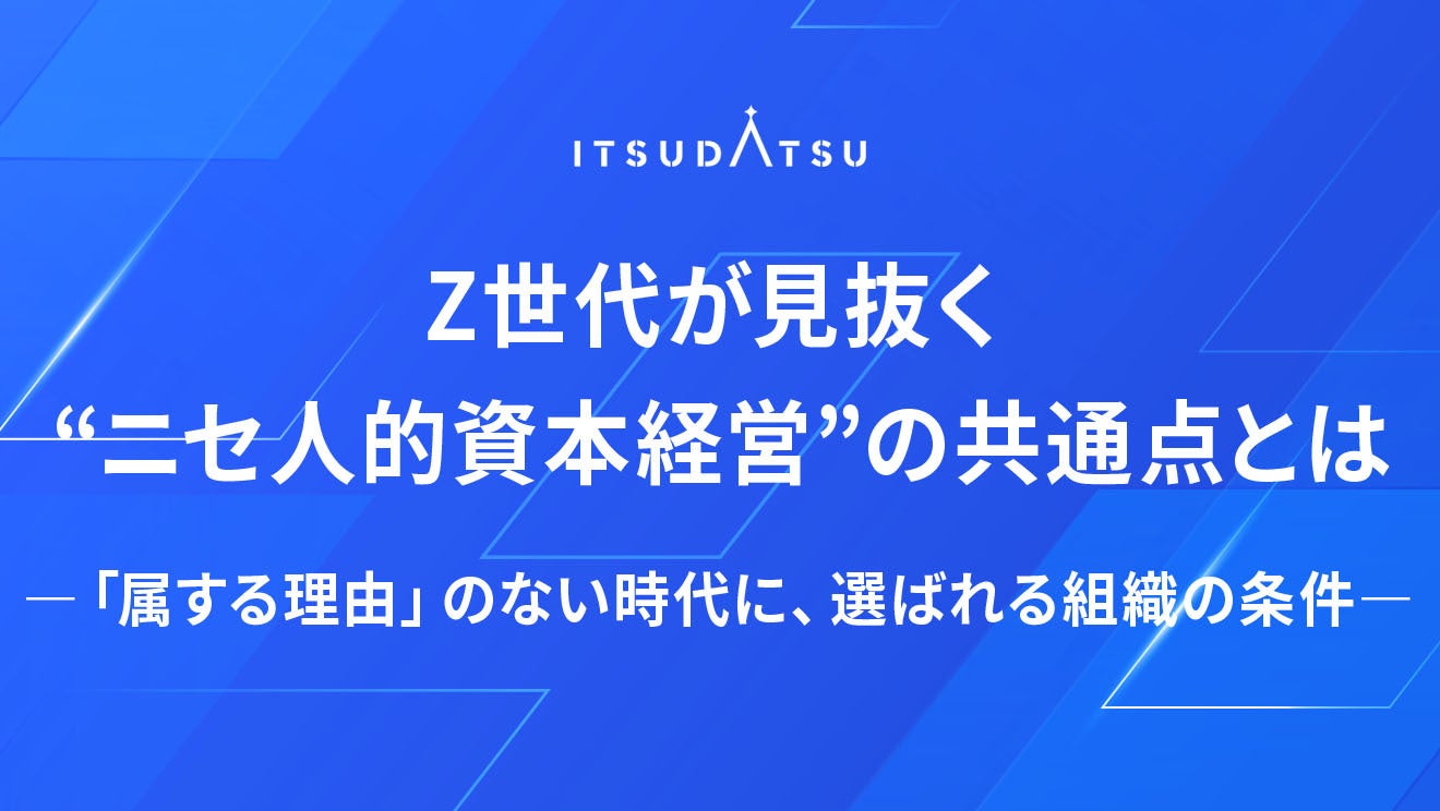 Z世代が見抜く“ニセ人的資本経営”の共通点とは ―「属する理由」のない時代に、選ばれる組織の条件―
