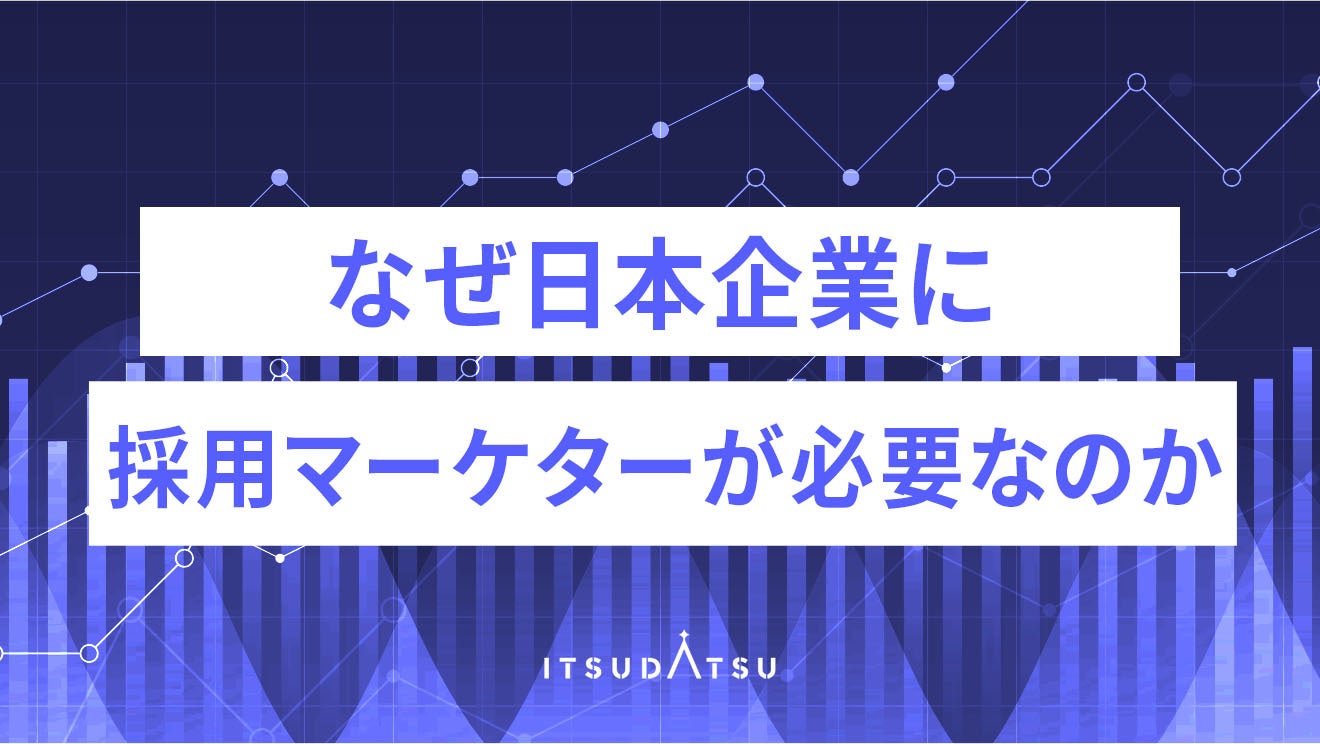 なぜ日本企業に採用マーケターが必要なのか