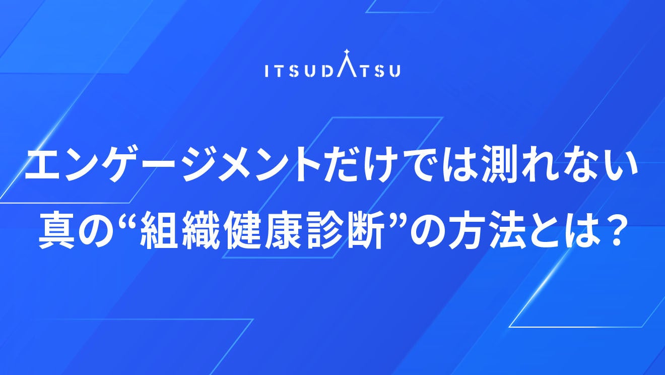 エンゲージメントだけでは測れない ― 真の“組織健康診断”の方法とは？