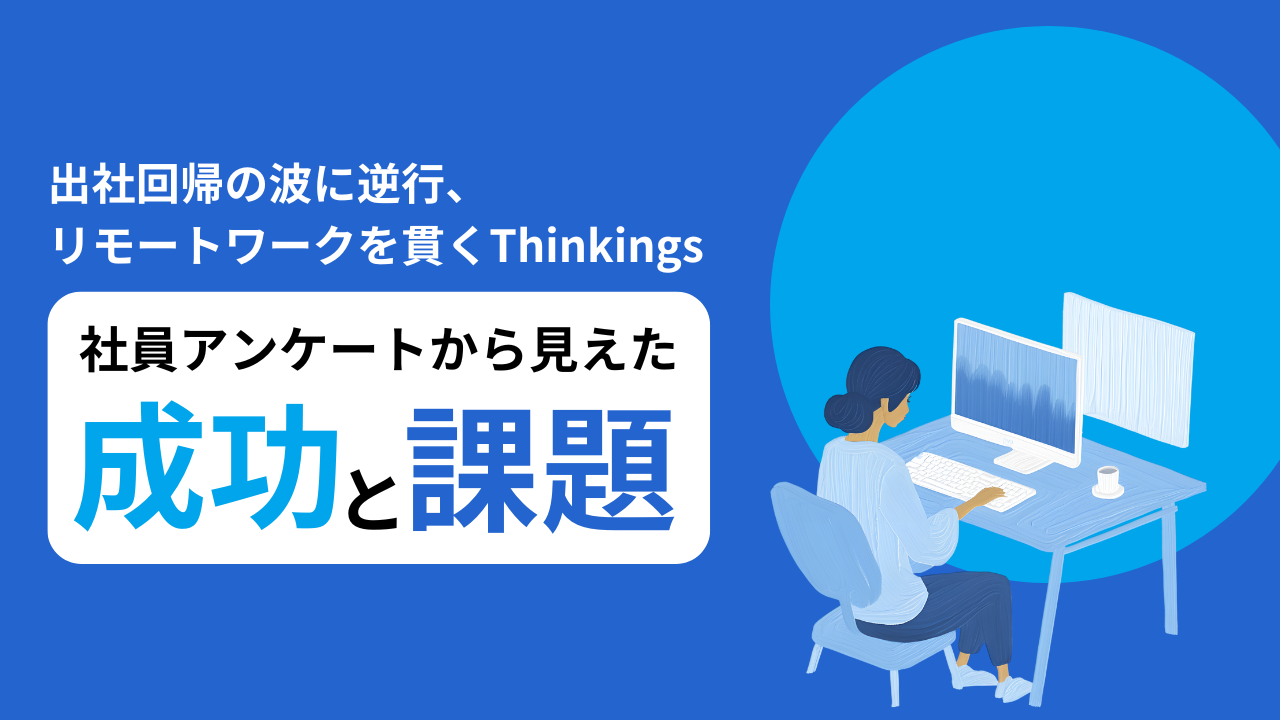 「出社回帰」の波に逆行、リモートワークを貫くThinkings。社員アンケートから見えた成功と課題