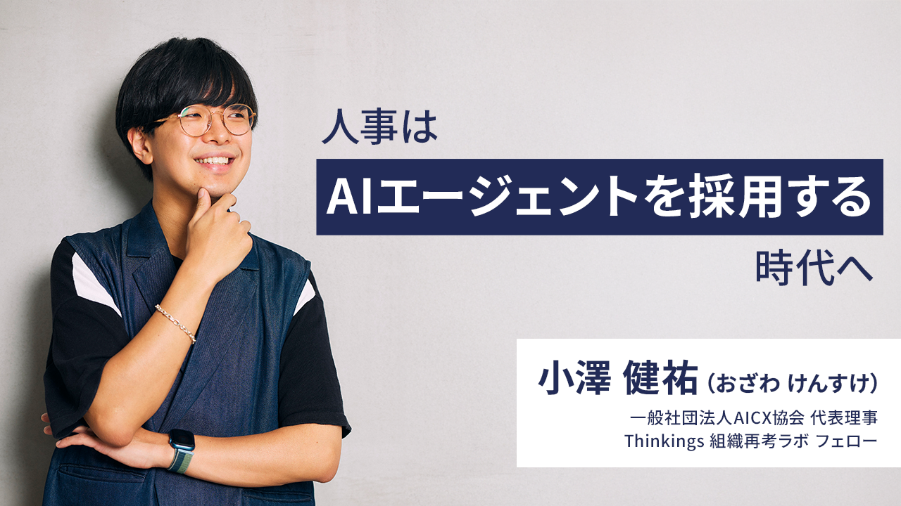 人事は「AIエージェントを採用する」時代へ　―Thinkings【組織再考ラボ】フェロー 小澤 健祐 氏