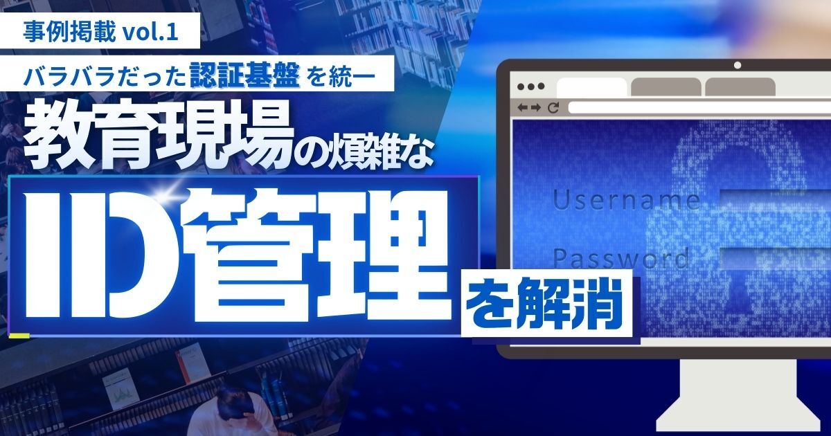 教育現場の煩雑なID管理を解消~バラバラだった認証基盤を統一~