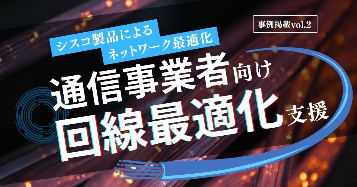 通信事業者向け回線最適化支援~シスコ製品によるネットワーク最適化~