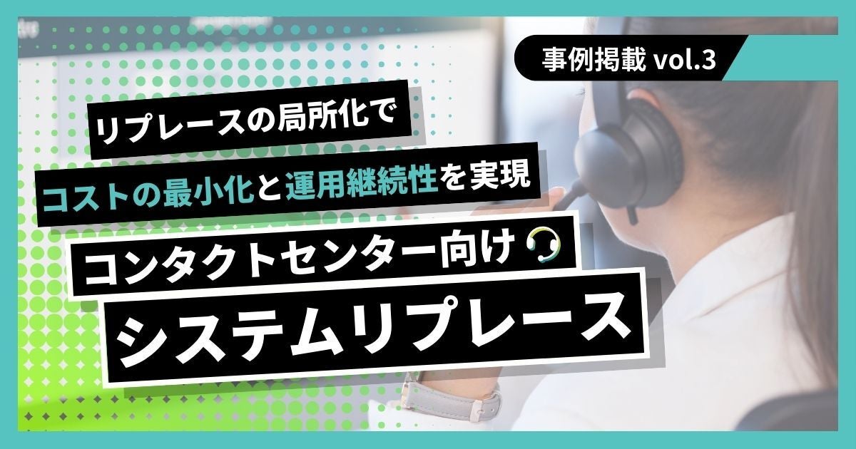 コンタクトセンター向けシステムリプレース~リプレースの局所化でコスト最小化と運用継続性を実現~