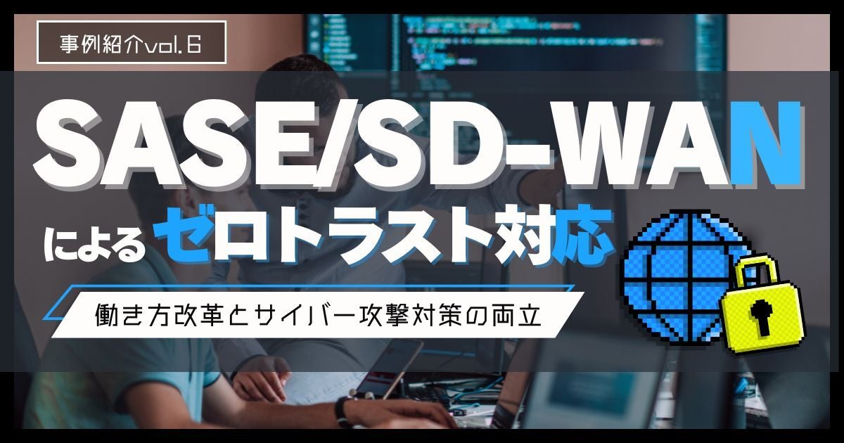 SASE/SD-WANによるゼロトラスト対応～働き方改革とサイバー攻撃対策の両立～