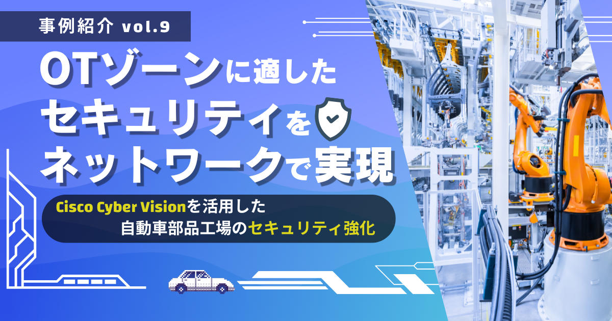 OTゾーンに適したセキュリティをネットワークで実現~Cisco Cyber Visionを活用した自動車部品工場のセキュリティ強化~