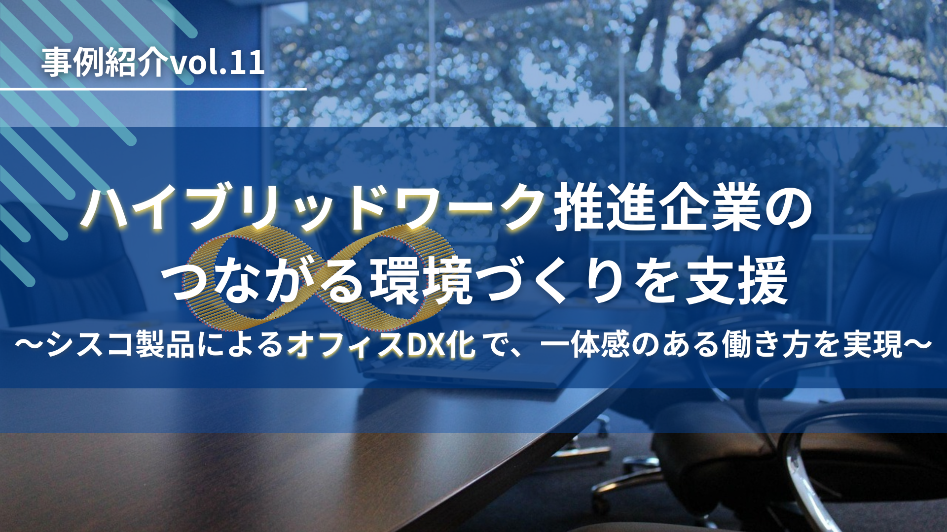 ハイブリッドワーク推進企業のつながる環境づくりを支援～シスコ製品によるオフィスDX化で、一体感のある働き方を実現～
