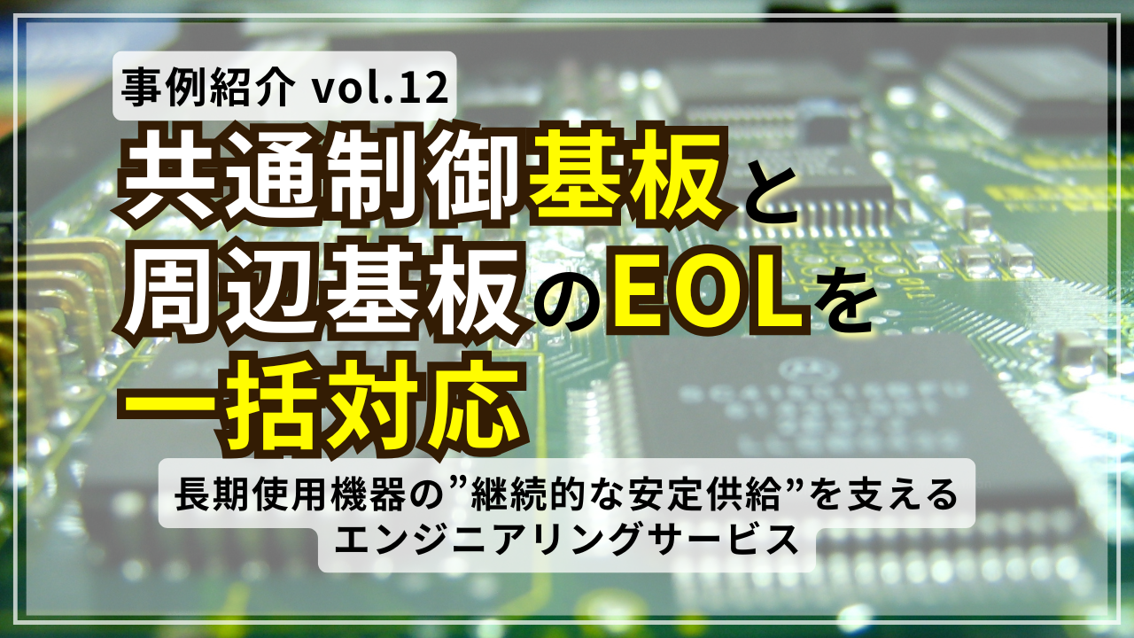 共通制御基板と周辺基板のEOLを一括対応~長期使用機器の“継続的な安定供給”を支えるエンジニアリングサービス~