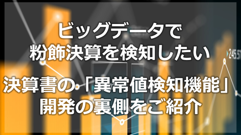 ビッグデータで粉飾決算を検知したい。決算書の「異常値検知機能」開発